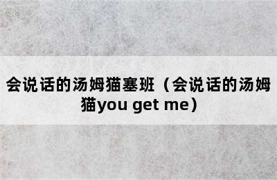 会说话的汤姆猫塞班（会说话的汤姆猫you get me）